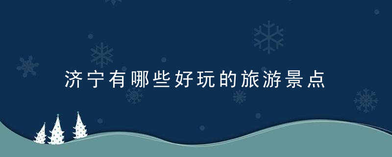 济宁有哪些好玩的旅游景点 济宁有什么好玩的旅游景点